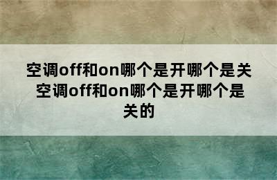 空调off和on哪个是开哪个是关 空调off和on哪个是开哪个是关的